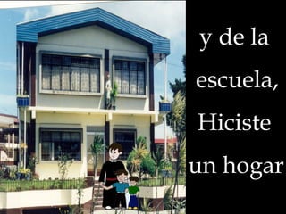 y de la

escuela,
Hiciste
un hogar

.

 