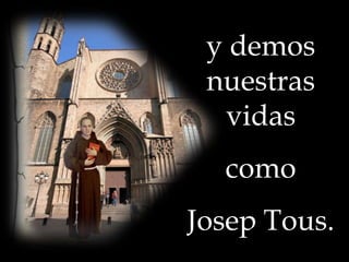 y demos
nuestras
vidas
como
Josep Tous.

 