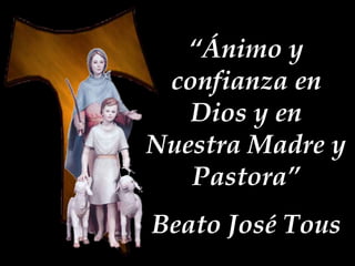 “Ánimo y
confianza en
Dios y en
Nuestra Madre y
Pastora”

Beato José Tous

 