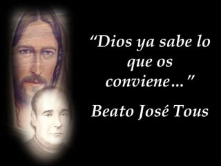 “Dios ya sabe lo
que os
conviene…”

Beato José Tous

 