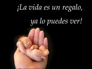 ¡La vida es un regalo,

ya lo puedes ver!

 