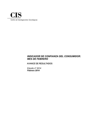 INDICADOR DE CONFIANZA DEL CONSUMIDOR.
MES DE FEBRERO
AVANCE DE RESULTADOS
AVANCE DE RESULTADOS
Estudio nº 3014
Febrero 2014

 
