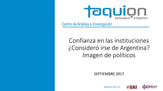 Miembros del CAI:
Centro de Análisis e Investigación
Confianza en las instituciones
¿Consideró irse de Argentina?
Imagen de políticos
SEPTIEMBRE 2017
 