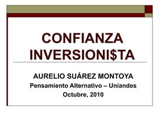 CONFIANZA
INVERSIONI$TA
AURELIO SUÁREZ MONTOYA
Pensamiento Alternativo – Uniandes
Octubre, 2010
 