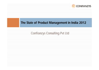 The State of Product Management in India 2012


      Confianzys Consulting Pvt Ltd
 