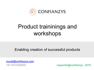 Product traininings and
workshops
Enabling creation of successful products
murali@confianzys.com
+91 9741020403 copywrite@confianzys - 2015
 