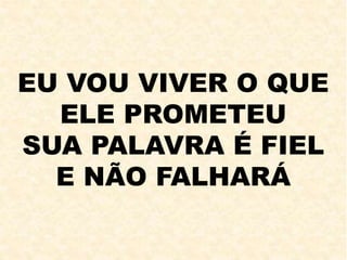 EU VOU VIVER O QUE
ELE PROMETEU
SUA PALAVRA É FIEL
E NÃO FALHARÁ
 