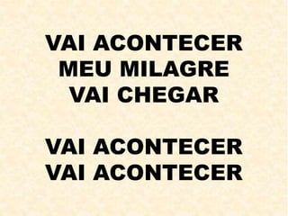VAI ACONTECER
MEU MILAGRE
VAI CHEGAR
VAI ACONTECER
VAI ACONTECER
 