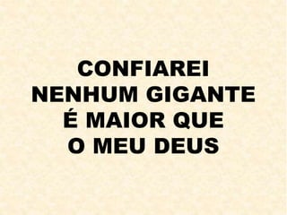 CONFIAREI
NENHUM GIGANTE
É MAIOR QUE
O MEU DEUS
 