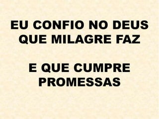 EU CONFIO NO DEUS
QUE MILAGRE FAZ
E QUE CUMPRE
PROMESSAS
 