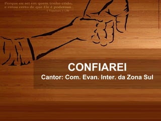 CONFIAREI
Cantor: Com. Evan. Inter. da Zona Sul
 