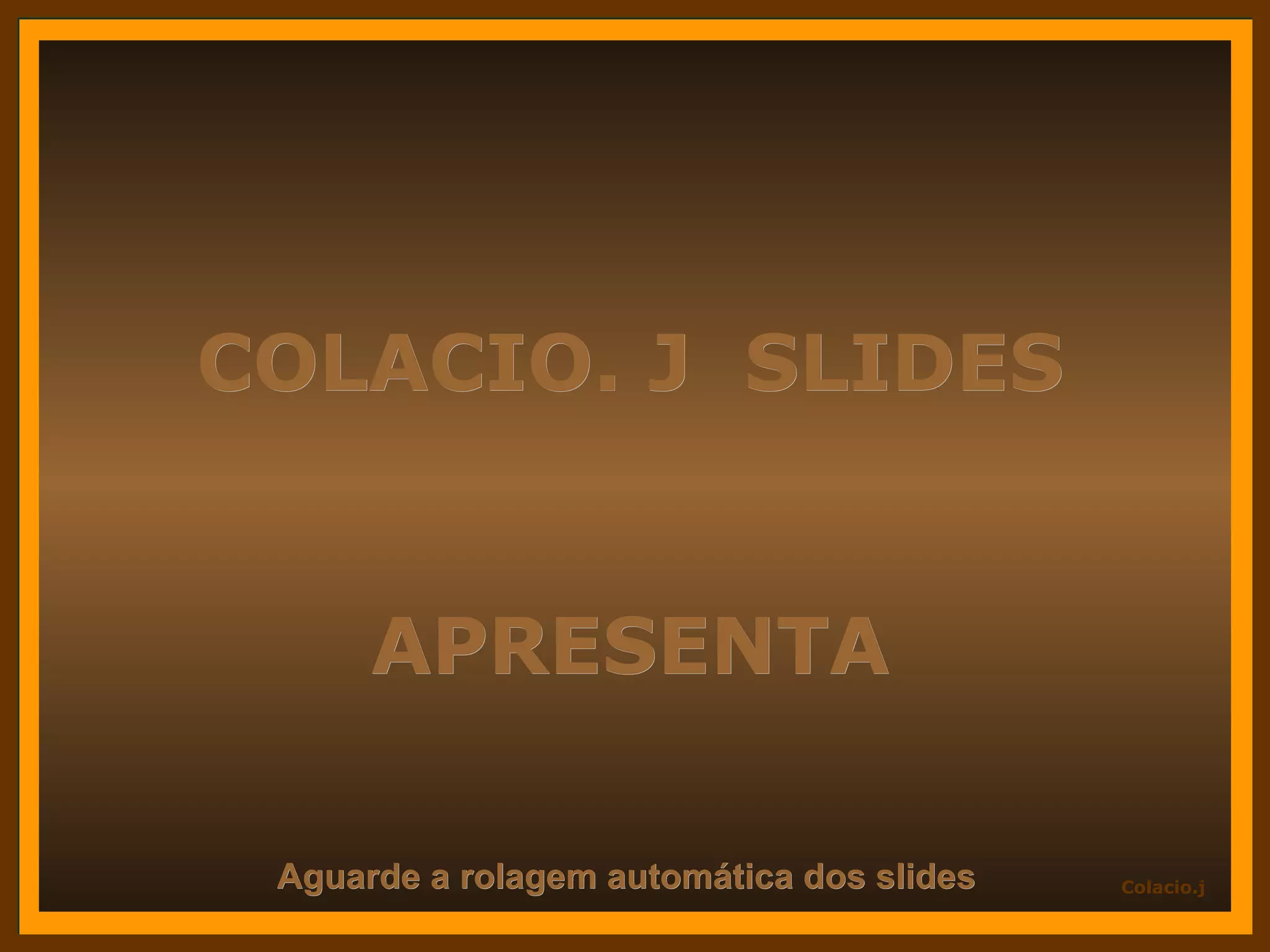 COLACIO. J SLIDES APRESENTA Aguarde a rolagem automática dos slides