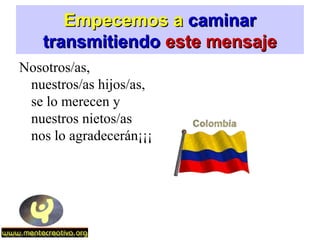Empecemos aEmpecemos a caminarcaminar
transmitiendotransmitiendo este mensajeeste mensaje
Nosotros/as,
nuestros/as hijos/as,
se lo merecen y
nuestros nietos/as
nos lo agradecerán¡¡¡
 