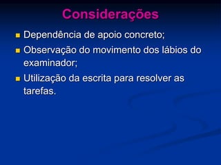 Considerações
 Dependência de apoio concreto;
 Observação do movimento dos lábios do
examinador;
 Utilização da escrita para resolver as
tarefas.
 