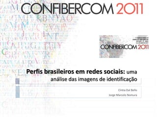 Perfis brasileiros em redes sociais:uma análise das imagens de identificação Cíntia Dal Bello Jorge Marcelo Nomura 