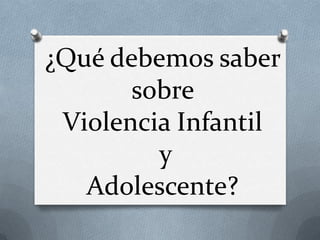 ¿Qué debemos saber
sobre
Violencia Infantil
y
Adolescente?
 