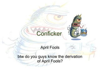 Conficker   April Fools btw do you guys know the derivation of April Fools? 