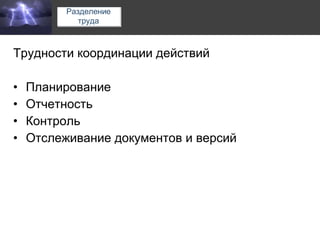 Трудности координации действий Планирование Отчетность Контроль Отслеживание документов и версий 