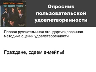 Опросник пользовательской удовлетворенности Первая русскоязычная стандартизированная методика оценки удовлетворенности Граждане, сдаем е-мейлы! 