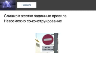 Слишком жестко заданные правила Невозможно со-конструирование 