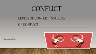 CONFLICT
LEVELS OF CONFLICT, SOURCES
OF CONFLICT
Kulsoomidrisi
 