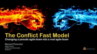 The Conflict Fast Model
Manoel Pimentel
Agile Coach
twitter.com/manoelp
Elabor8
Changing a pseudo agile-team into a real agile-team
 
