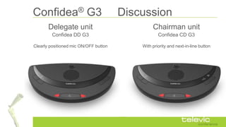 Confidea® G3 Discussion
Confidea DD G3 Confidea CD G3
Delegate unit Chairman unit
With priority and next-in-line buttonClearly positioned mic ON/OFF button
 