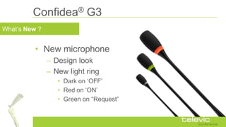 What‟s New ?
Confidea® G3
• New microphone
– Design look
– New light ring
• Dark on „OFF‟
• Red on „ON‟
• Green on “Reques...