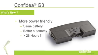 What‟s New ?
Confidea® G3
• More power friendly
– Same battery
– Better autonomy
– > 28 Hours !
 