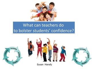 What can teachers do
to bolster students’ confidence?




            Susan Hanafy
 