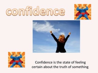 Confidence is the state of feeling
certain about the truth of something.
 
