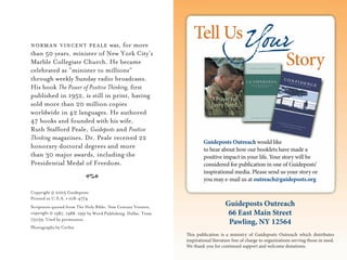 norman vincent peale was, for more
than 50 years, minister of New York City’s
Marble Collegiate Church. He became
celebrated as “minister to millions”
through weekly Sunday radio broadcasts.
His book The Power of Positive Thinking, first
published in 1952, is still in print, having
sold more than 20 million copies
worldwide in 42 languages. He authored
47 books and founded with his wife,
Ruth Stafford Peale, Guideposts and Positive
Thinking magazines. Dr. Peale received 22
honorary doctoral degrees and more
than 30 major awards, including the
Presidential Medal of Freedom.
A
Copyright © 2005 Guideposts
Printed in U.S.A. •018-4774
Scriptures quoted from The Holy Bible, New Century Version,
copyright © 1987, 1988, 1991 by Word Publishing, Dallas, Texas
75039. Used by permission.­
Photographs by Corbis
 