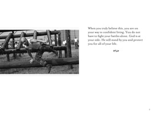 7
When you truly believe this, you are on
your way to conﬁdent living. You do not
have to ﬁght your battles alone. God is at
your side. He will stand by you and protect
you for all of your life.
A
 