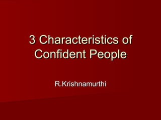 3 Characteristics of3 Characteristics of
Confident PeopleConfident People
R.KrishnamurthiR.Krishnamurthi
 