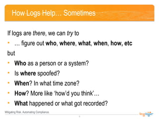 How Logs Help… Sometimes <ul><li>If logs are  there , we can  try  to </li></ul><ul><li>… figure out  who ,  where ,  what...