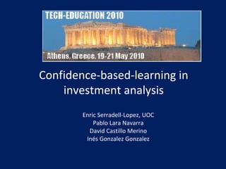 Confidence-based-learning in
investment analysis
Enric Serradell-Lopez, UOC
Pablo Lara Navarra
David Castillo Merino
Inés Gonzalez Gonzalez
 