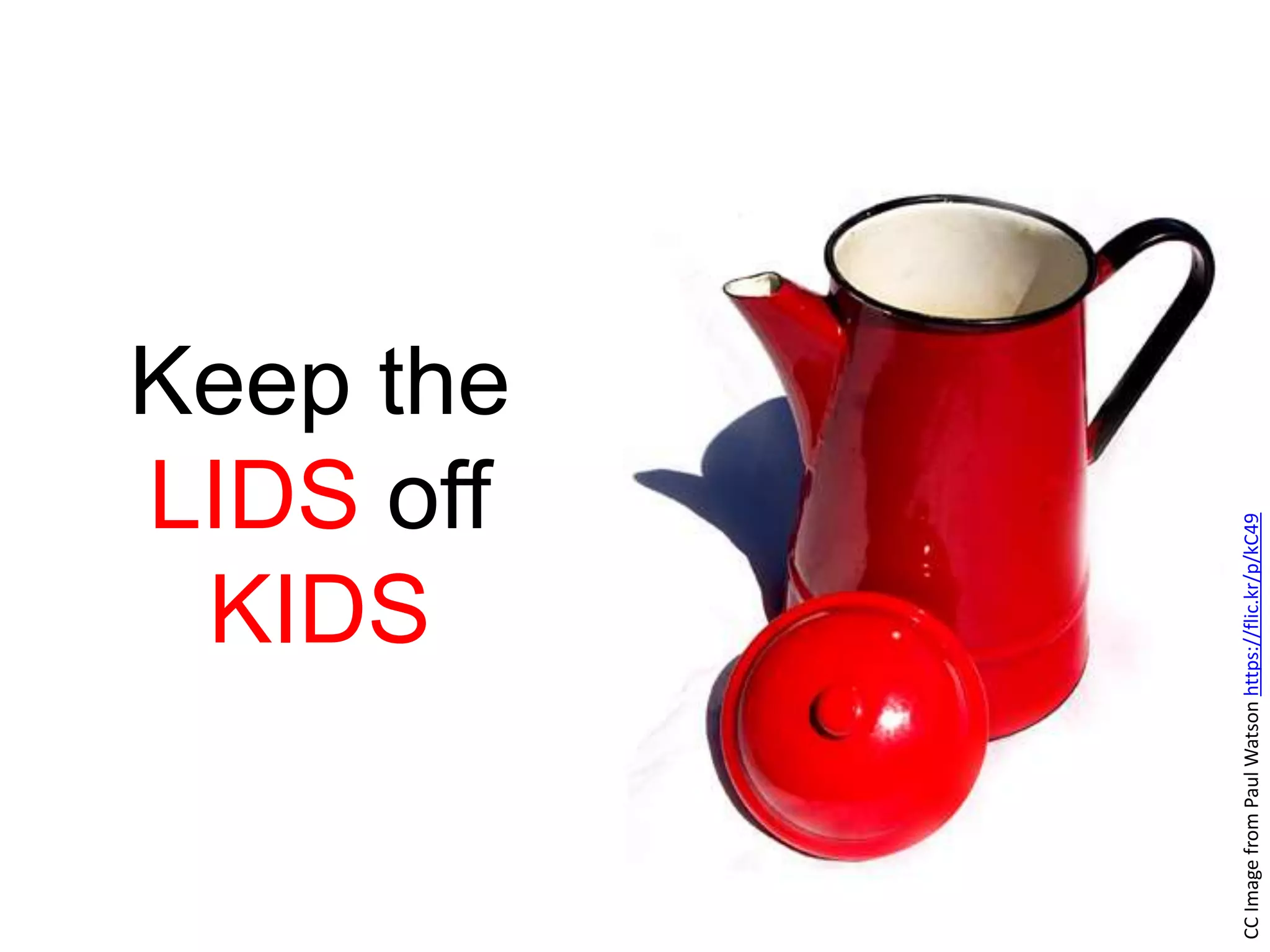 Keep the
LIDS off
KIDS
CCImagefromPaulWatsonhttps://flic.kr/p/kC49
 