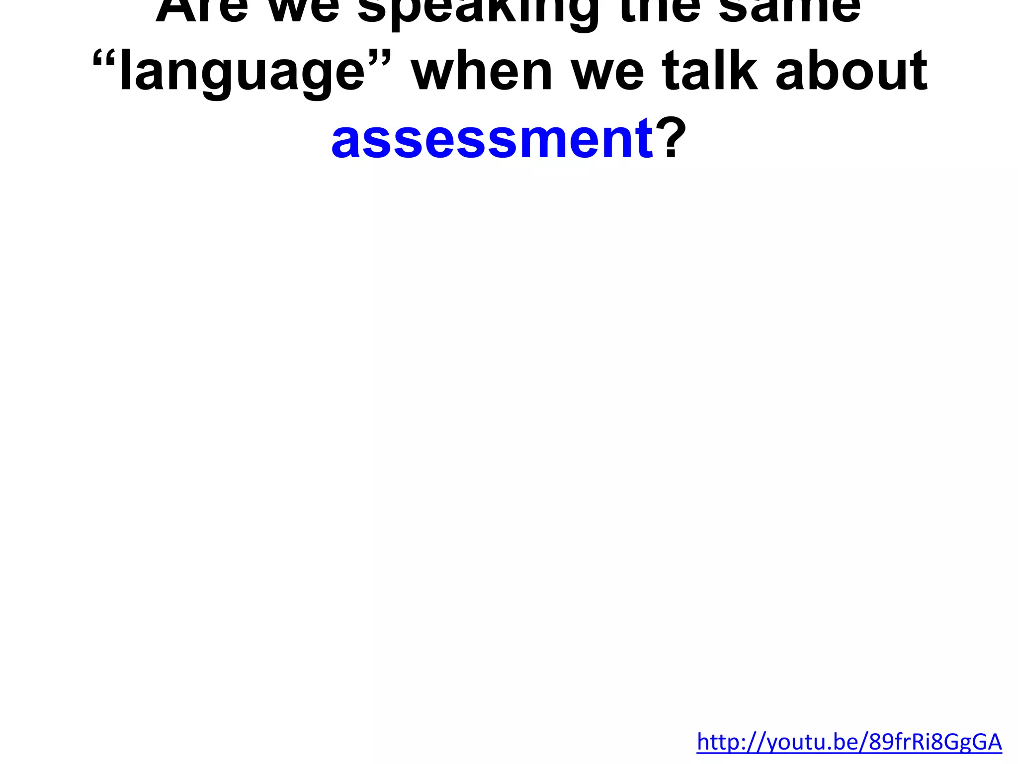 Are we speaking the same
“language” when we talk about
assessment?
http://youtu.be/89frRi8GgGA
 