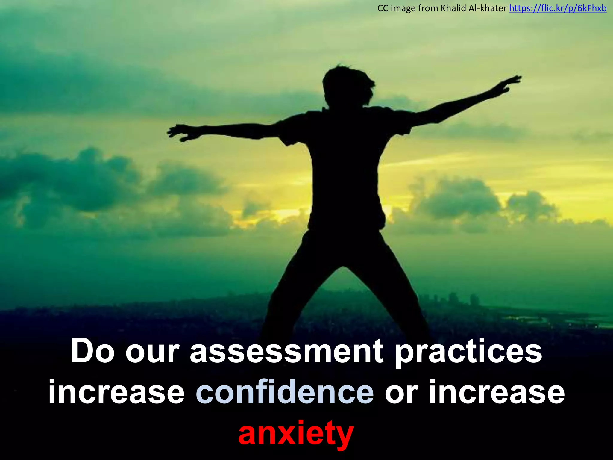 Do our assessment practices
increase confidence or increase
anxiety?
CC image from Khalid Al-khater https://flic.kr/p/6kFhxb
 