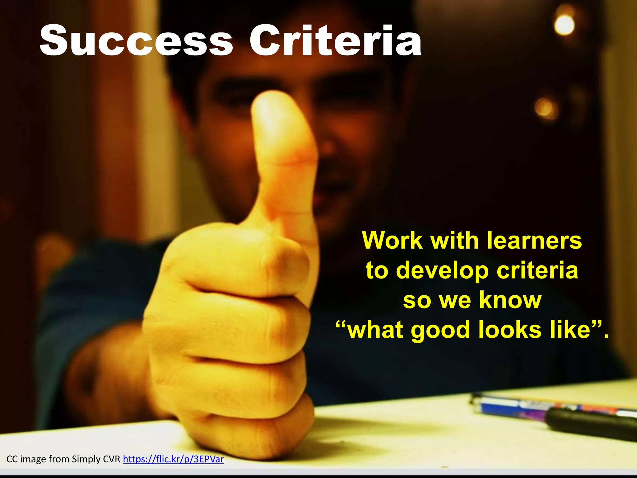 Success Criteria
Work with learners
to develop criteria
so we know
“what good looks like”.
CC image from Simply CVR https://flic.kr/p/3EPVar
 