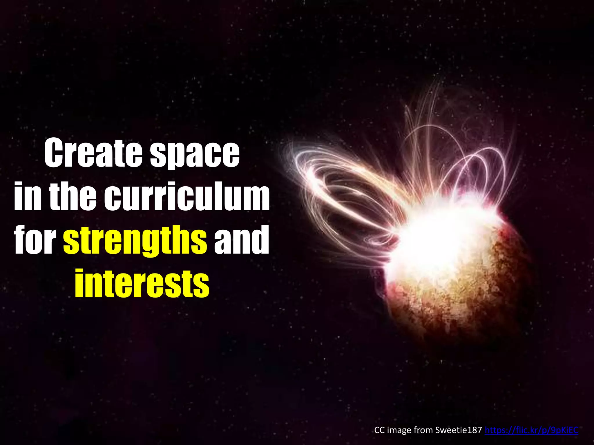 Create space
in the curriculum
for strengths and
interests
CC image from Sweetie187 https://flic.kr/p/9pKiEC
 