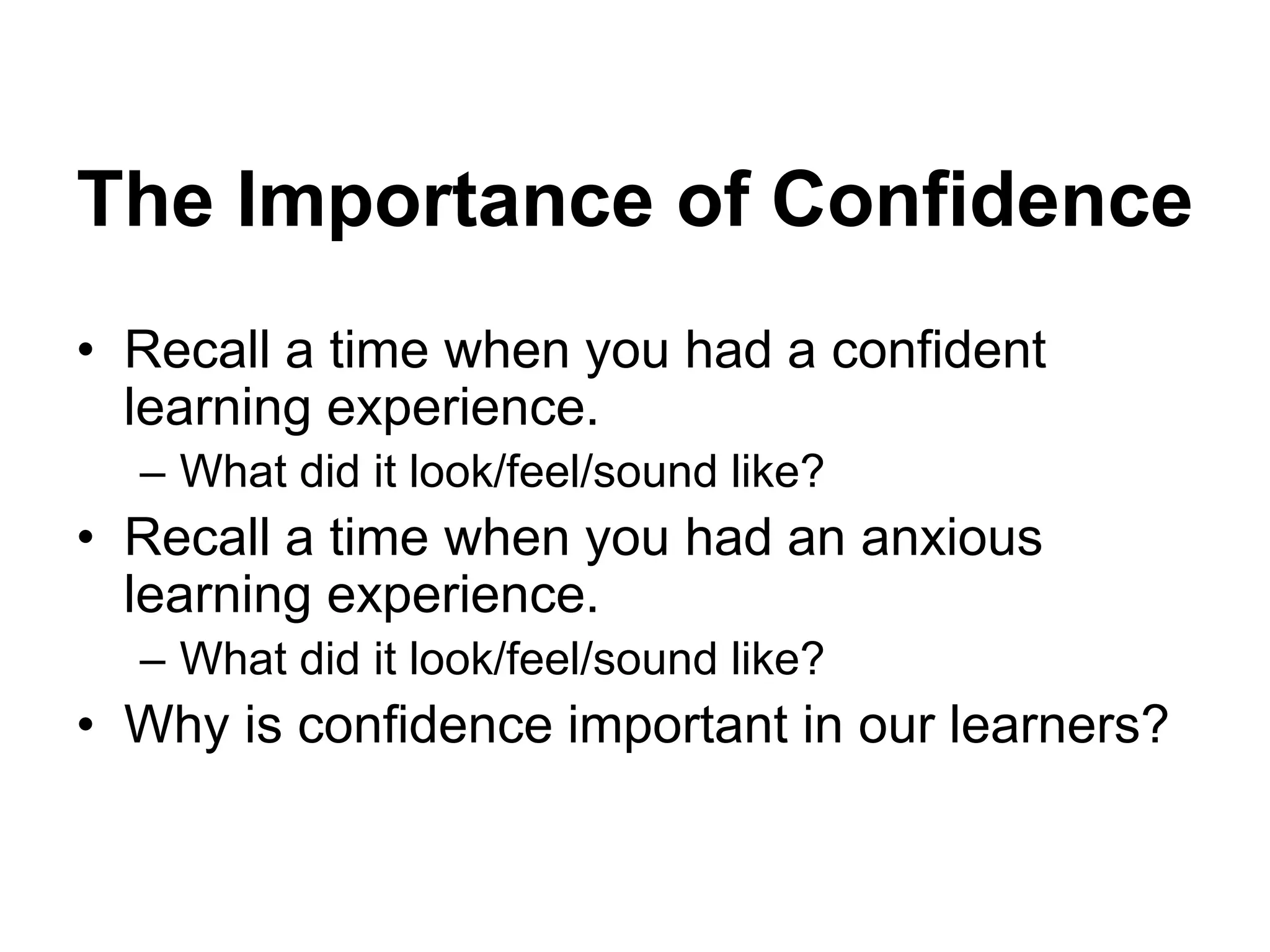 The Importance of Confidence
• Recall a time when you had a confident
learning experience.
– What did it look/feel/sound like?
• Recall a time when you had an anxious
learning experience.
– What did it look/feel/sound like?
• Why is confidence important in our learners?
 