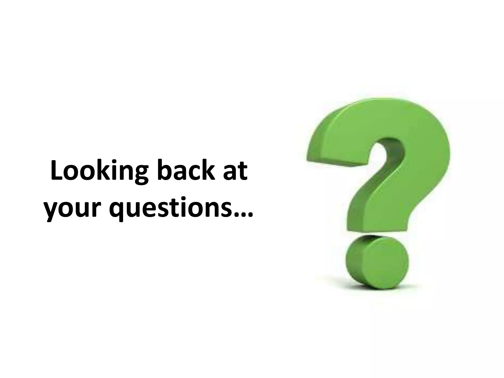 Looking back at
your questions…
 