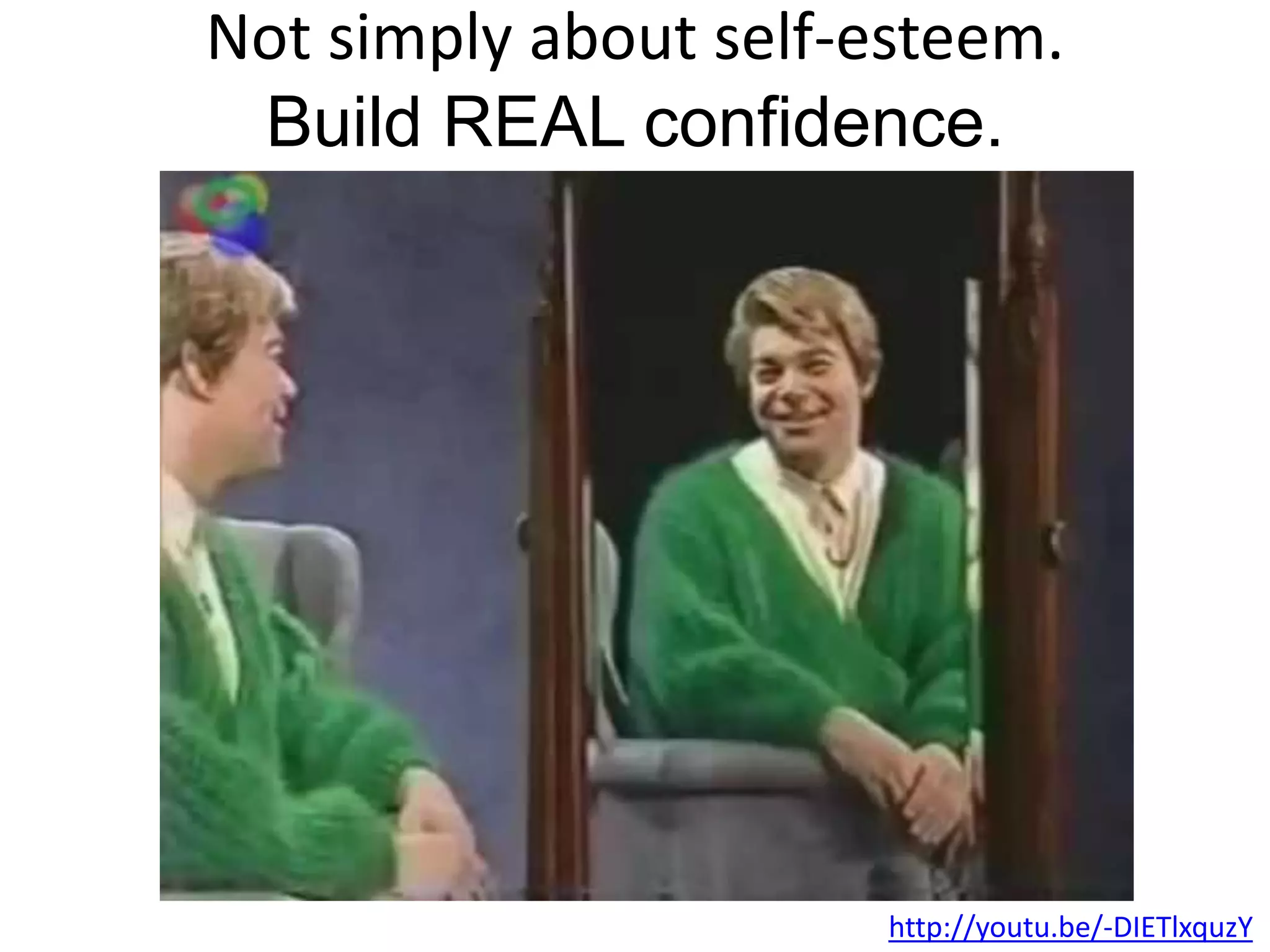 Not simply about self-esteem.
Build REAL confidence.
http://youtu.be/-DIETlxquzY
 