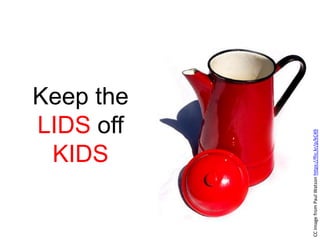 Keep the
LIDS off
KIDS
CCImagefromPaulWatsonhttps://flic.kr/p/kC49
 