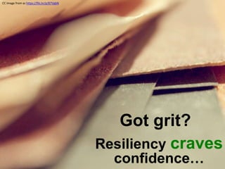 Got grit?
CC Image from az https://flic.kr/p/87VgbN
Resiliency craves
confidence…
 