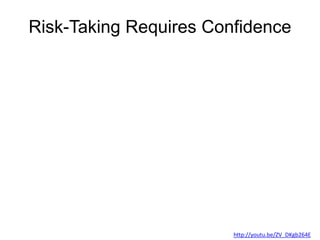 Risk-Taking Requires Confidence
http://youtu.be/ZV_DKgb264E
 