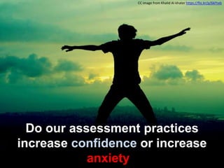 Do our assessment practices
increase confidence or increase
anxiety?
CC image from Khalid Al-khater https://flic.kr/p/6kFhxb
 