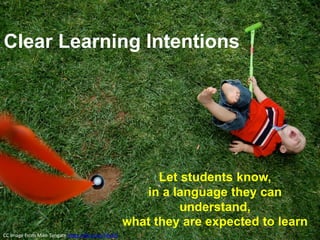 Clear Learning Intentions
Let students know,
in a language they can
understand,
what they are expected to learn
CC Image From Mike Tungate https://flic.kr/p/74a3f3
 