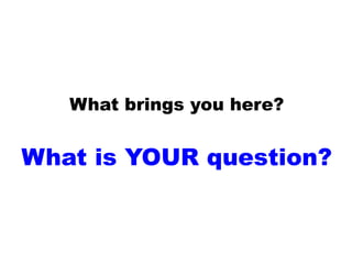 What brings you here?
What is YOUR question?
 